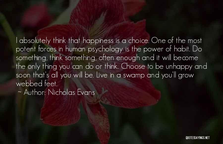 Nicholas Evans Quotes: I Absolutely Think That Happiness Is A Choice. One Of The Most Potent Forces In Human Psychology Is The Power