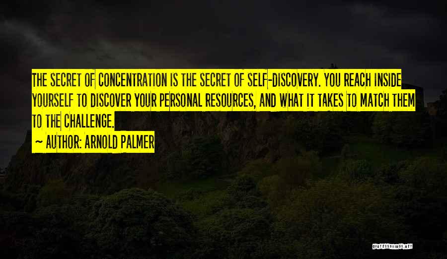 Arnold Palmer Quotes: The Secret Of Concentration Is The Secret Of Self-discovery. You Reach Inside Yourself To Discover Your Personal Resources, And What