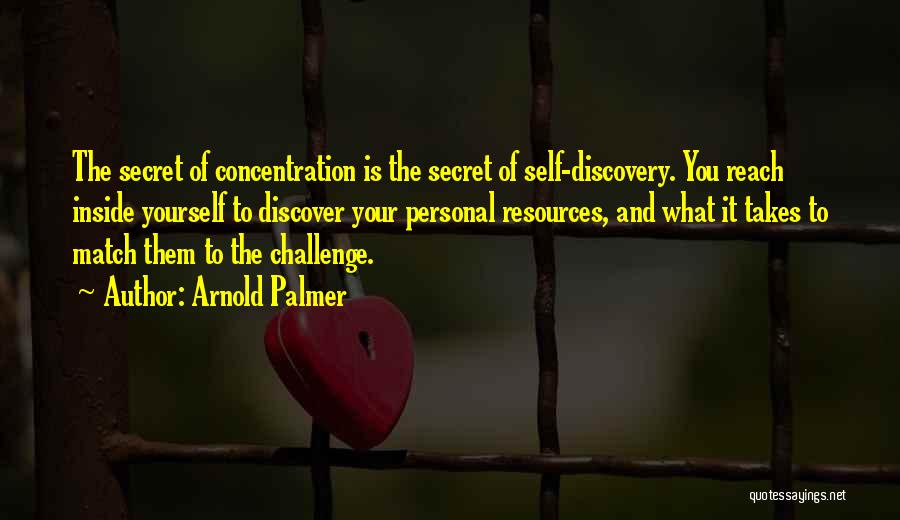 Arnold Palmer Quotes: The Secret Of Concentration Is The Secret Of Self-discovery. You Reach Inside Yourself To Discover Your Personal Resources, And What