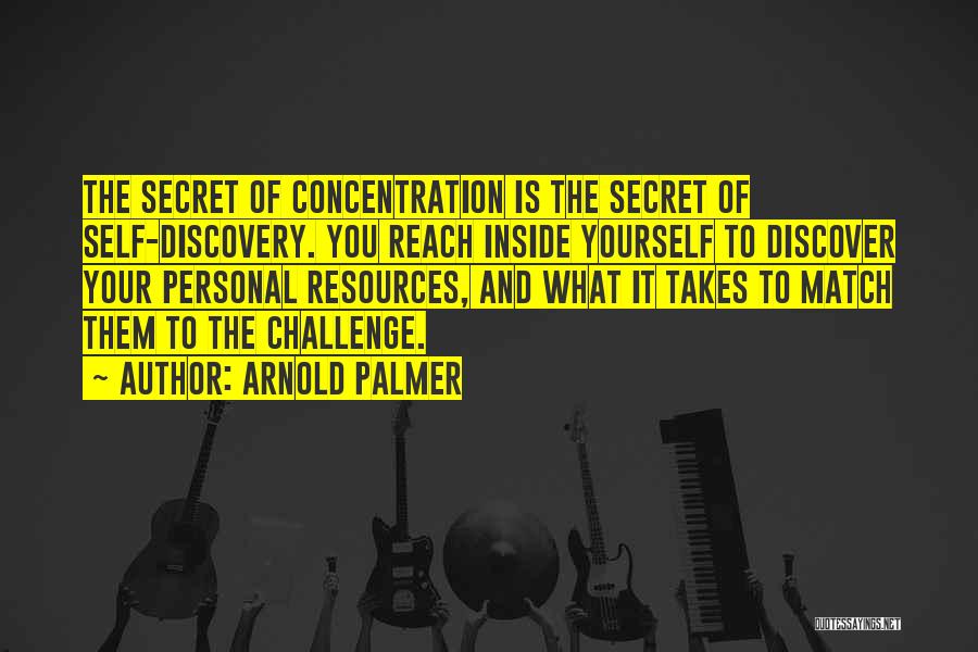 Arnold Palmer Quotes: The Secret Of Concentration Is The Secret Of Self-discovery. You Reach Inside Yourself To Discover Your Personal Resources, And What