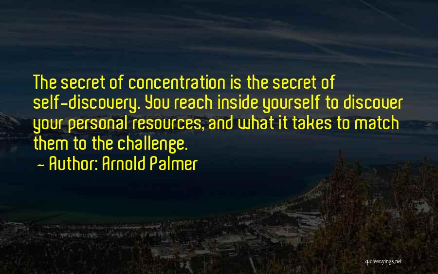 Arnold Palmer Quotes: The Secret Of Concentration Is The Secret Of Self-discovery. You Reach Inside Yourself To Discover Your Personal Resources, And What