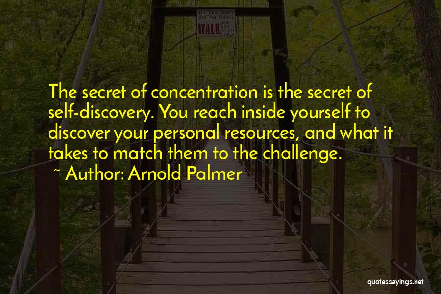 Arnold Palmer Quotes: The Secret Of Concentration Is The Secret Of Self-discovery. You Reach Inside Yourself To Discover Your Personal Resources, And What