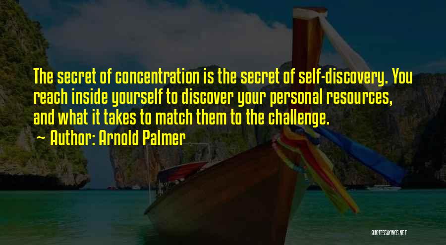 Arnold Palmer Quotes: The Secret Of Concentration Is The Secret Of Self-discovery. You Reach Inside Yourself To Discover Your Personal Resources, And What