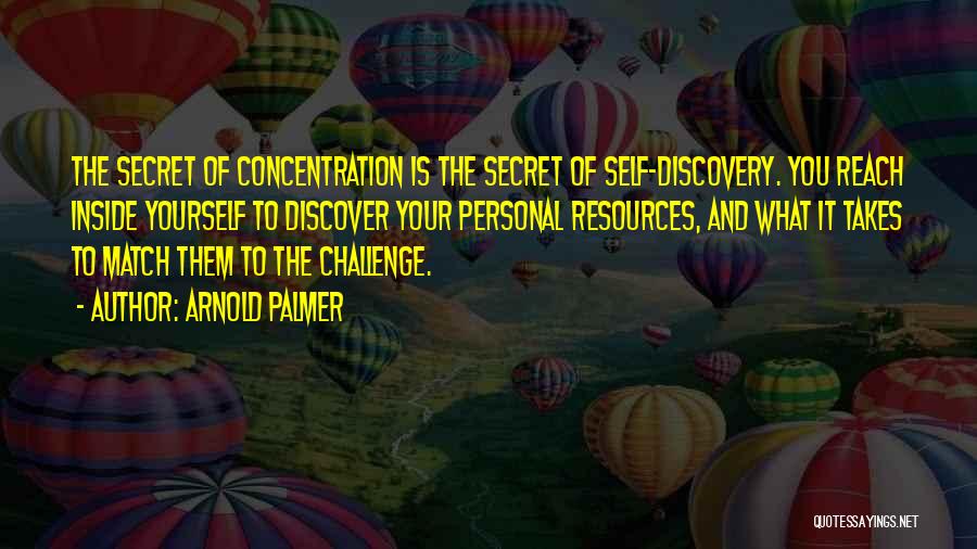 Arnold Palmer Quotes: The Secret Of Concentration Is The Secret Of Self-discovery. You Reach Inside Yourself To Discover Your Personal Resources, And What