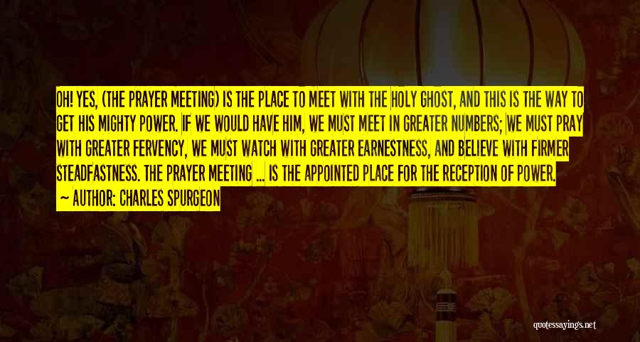 Charles Spurgeon Quotes: Oh! Yes, (the Prayer Meeting) Is The Place To Meet With The Holy Ghost, And This Is The Way To