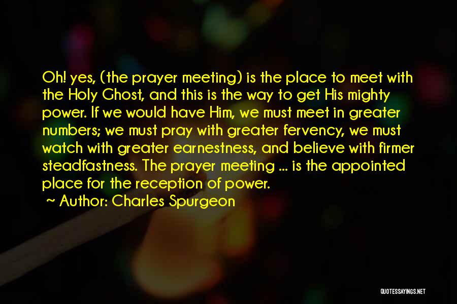 Charles Spurgeon Quotes: Oh! Yes, (the Prayer Meeting) Is The Place To Meet With The Holy Ghost, And This Is The Way To