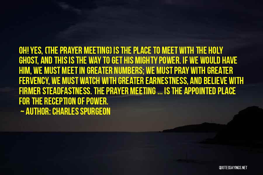 Charles Spurgeon Quotes: Oh! Yes, (the Prayer Meeting) Is The Place To Meet With The Holy Ghost, And This Is The Way To