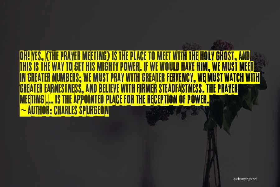 Charles Spurgeon Quotes: Oh! Yes, (the Prayer Meeting) Is The Place To Meet With The Holy Ghost, And This Is The Way To