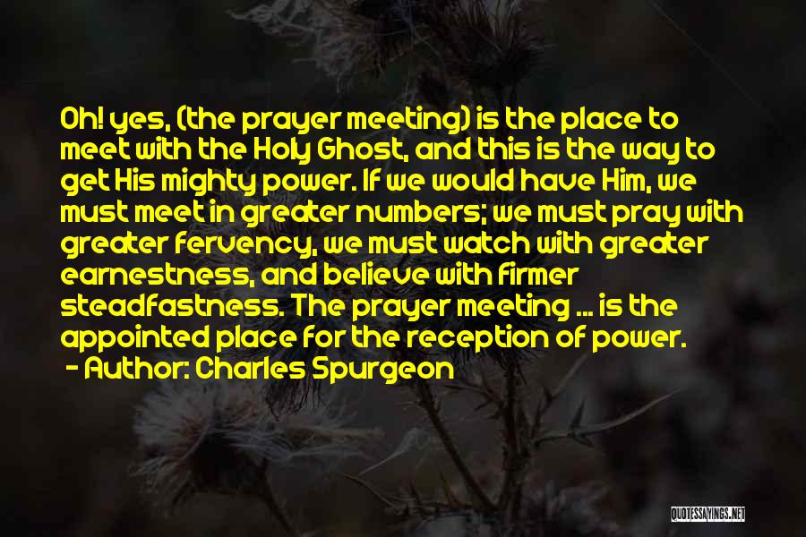 Charles Spurgeon Quotes: Oh! Yes, (the Prayer Meeting) Is The Place To Meet With The Holy Ghost, And This Is The Way To