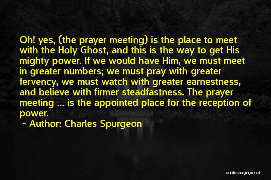 Charles Spurgeon Quotes: Oh! Yes, (the Prayer Meeting) Is The Place To Meet With The Holy Ghost, And This Is The Way To