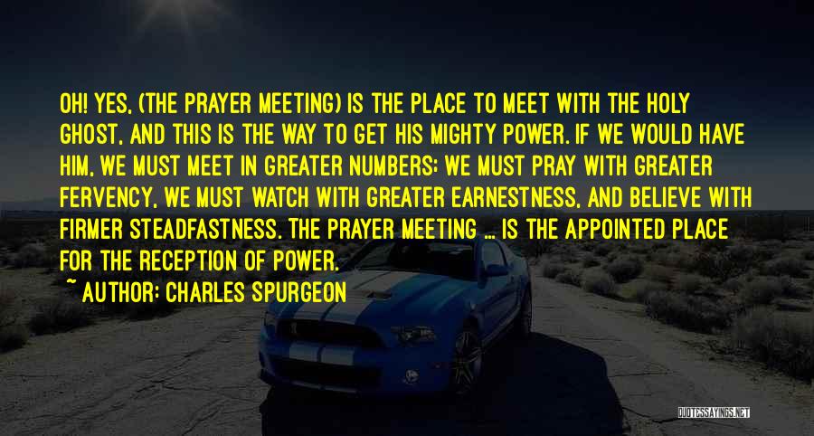 Charles Spurgeon Quotes: Oh! Yes, (the Prayer Meeting) Is The Place To Meet With The Holy Ghost, And This Is The Way To