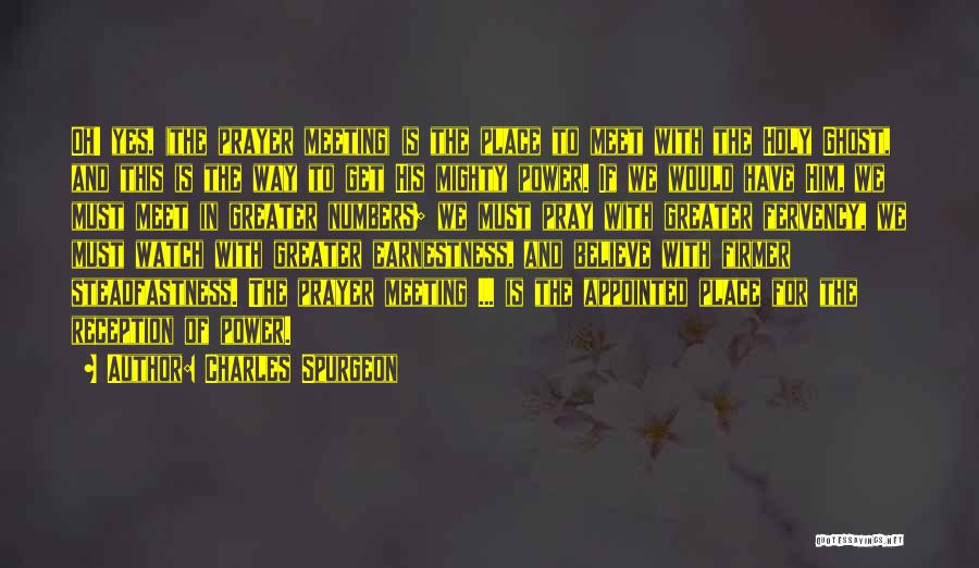 Charles Spurgeon Quotes: Oh! Yes, (the Prayer Meeting) Is The Place To Meet With The Holy Ghost, And This Is The Way To