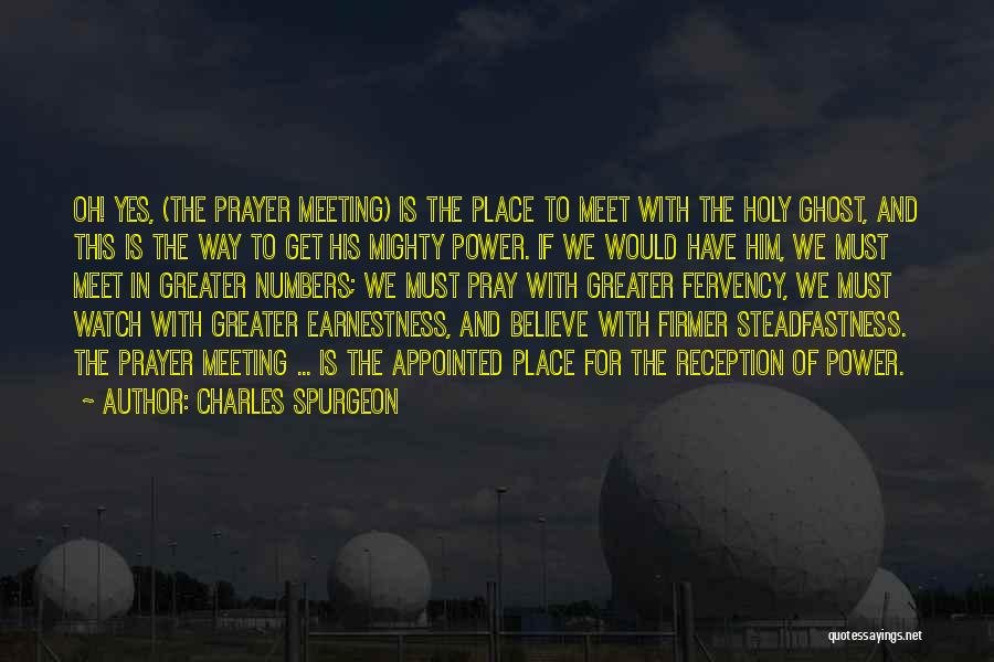 Charles Spurgeon Quotes: Oh! Yes, (the Prayer Meeting) Is The Place To Meet With The Holy Ghost, And This Is The Way To