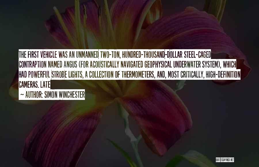 Simon Winchester Quotes: The First Vehicle Was An Unmanned Two-ton, Hundred-thousand-dollar Steel-caged Contraption Named Angus (for Acoustically Navigated Geophysical Underwater System), Which Had