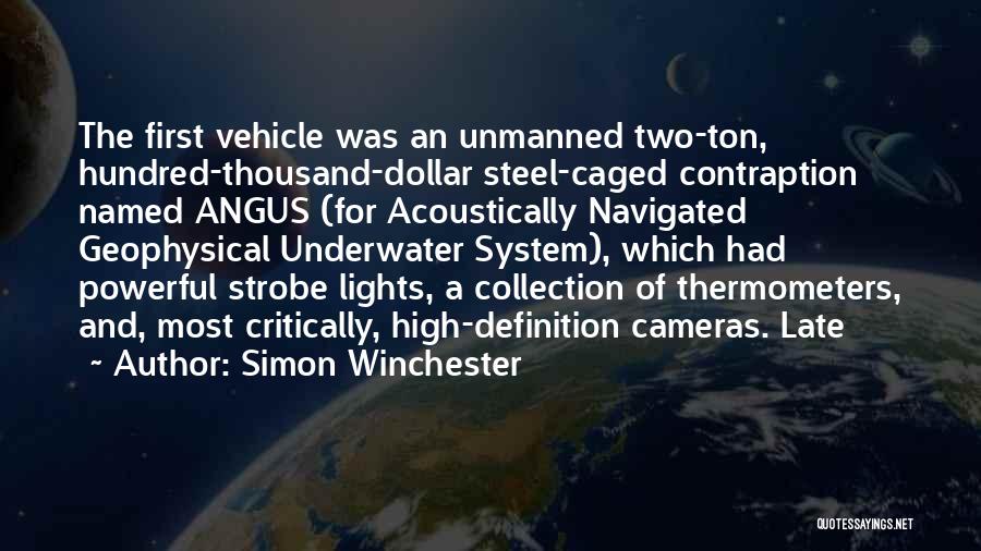 Simon Winchester Quotes: The First Vehicle Was An Unmanned Two-ton, Hundred-thousand-dollar Steel-caged Contraption Named Angus (for Acoustically Navigated Geophysical Underwater System), Which Had