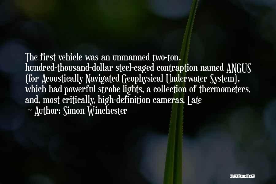 Simon Winchester Quotes: The First Vehicle Was An Unmanned Two-ton, Hundred-thousand-dollar Steel-caged Contraption Named Angus (for Acoustically Navigated Geophysical Underwater System), Which Had