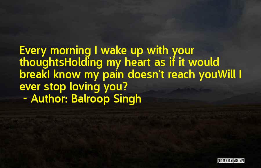Balroop Singh Quotes: Every Morning I Wake Up With Your Thoughtsholding My Heart As If It Would Breaki Know My Pain Doesn't Reach