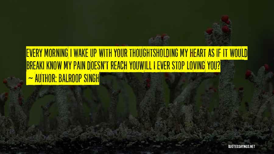 Balroop Singh Quotes: Every Morning I Wake Up With Your Thoughtsholding My Heart As If It Would Breaki Know My Pain Doesn't Reach