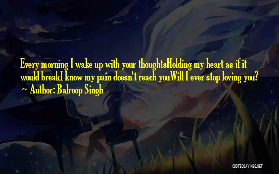 Balroop Singh Quotes: Every Morning I Wake Up With Your Thoughtsholding My Heart As If It Would Breaki Know My Pain Doesn't Reach