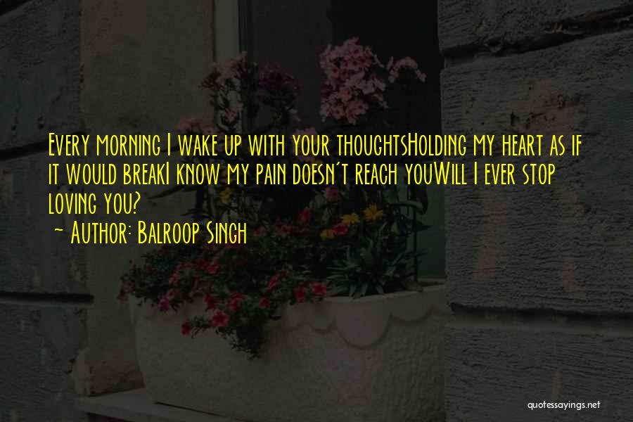 Balroop Singh Quotes: Every Morning I Wake Up With Your Thoughtsholding My Heart As If It Would Breaki Know My Pain Doesn't Reach