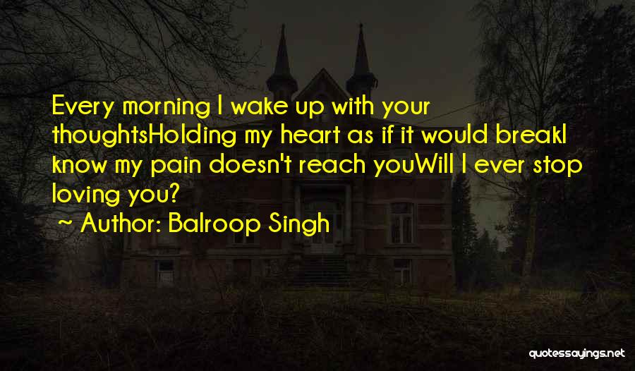 Balroop Singh Quotes: Every Morning I Wake Up With Your Thoughtsholding My Heart As If It Would Breaki Know My Pain Doesn't Reach