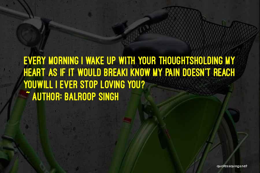 Balroop Singh Quotes: Every Morning I Wake Up With Your Thoughtsholding My Heart As If It Would Breaki Know My Pain Doesn't Reach