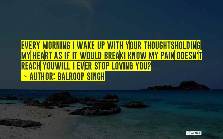 Balroop Singh Quotes: Every Morning I Wake Up With Your Thoughtsholding My Heart As If It Would Breaki Know My Pain Doesn't Reach