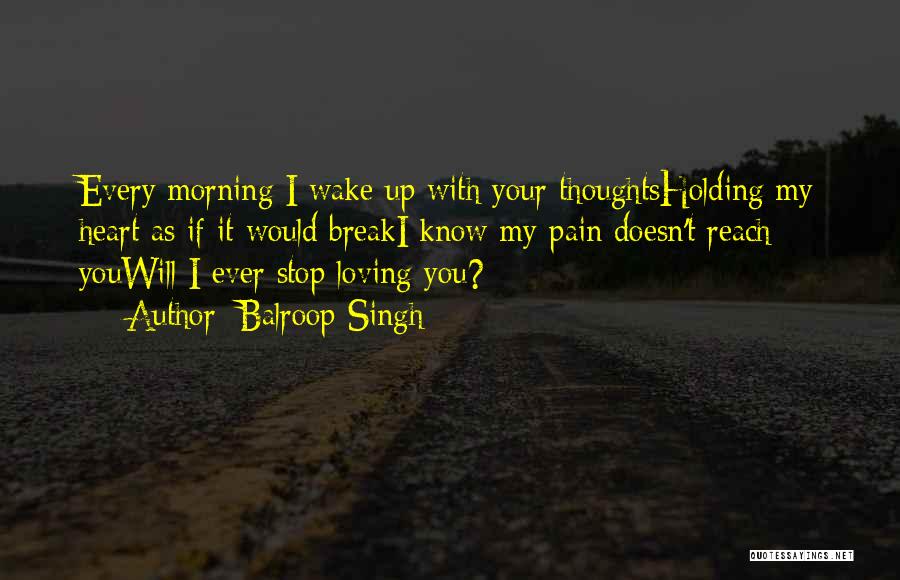 Balroop Singh Quotes: Every Morning I Wake Up With Your Thoughtsholding My Heart As If It Would Breaki Know My Pain Doesn't Reach