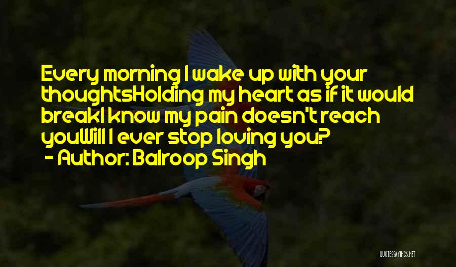 Balroop Singh Quotes: Every Morning I Wake Up With Your Thoughtsholding My Heart As If It Would Breaki Know My Pain Doesn't Reach