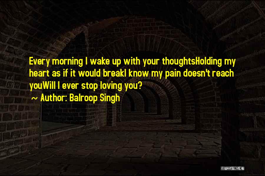 Balroop Singh Quotes: Every Morning I Wake Up With Your Thoughtsholding My Heart As If It Would Breaki Know My Pain Doesn't Reach