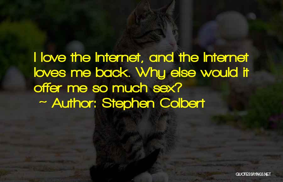 Stephen Colbert Quotes: I Love The Internet, And The Internet Loves Me Back. Why Else Would It Offer Me So Much Sex?
