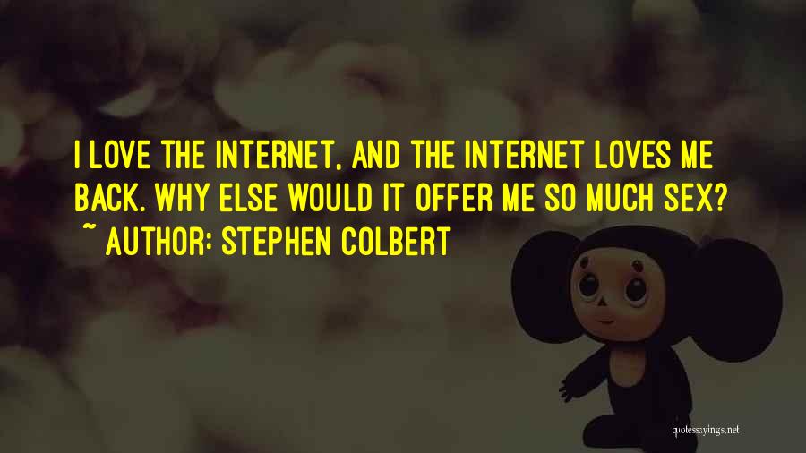 Stephen Colbert Quotes: I Love The Internet, And The Internet Loves Me Back. Why Else Would It Offer Me So Much Sex?