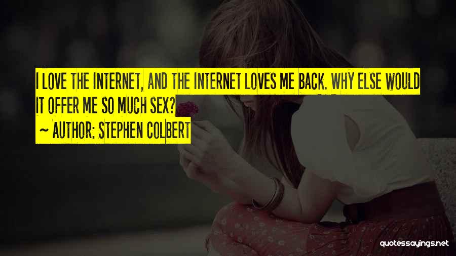 Stephen Colbert Quotes: I Love The Internet, And The Internet Loves Me Back. Why Else Would It Offer Me So Much Sex?