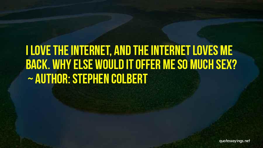 Stephen Colbert Quotes: I Love The Internet, And The Internet Loves Me Back. Why Else Would It Offer Me So Much Sex?