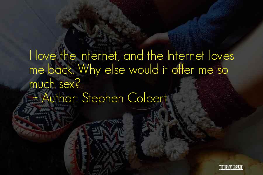 Stephen Colbert Quotes: I Love The Internet, And The Internet Loves Me Back. Why Else Would It Offer Me So Much Sex?