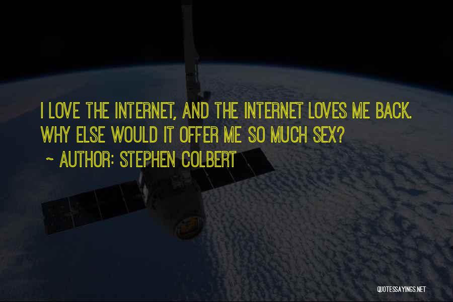 Stephen Colbert Quotes: I Love The Internet, And The Internet Loves Me Back. Why Else Would It Offer Me So Much Sex?