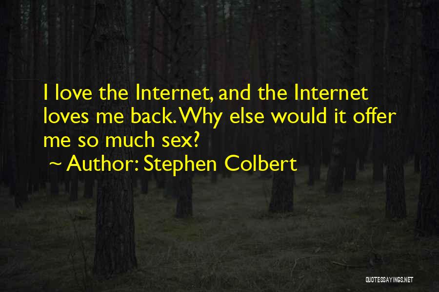 Stephen Colbert Quotes: I Love The Internet, And The Internet Loves Me Back. Why Else Would It Offer Me So Much Sex?