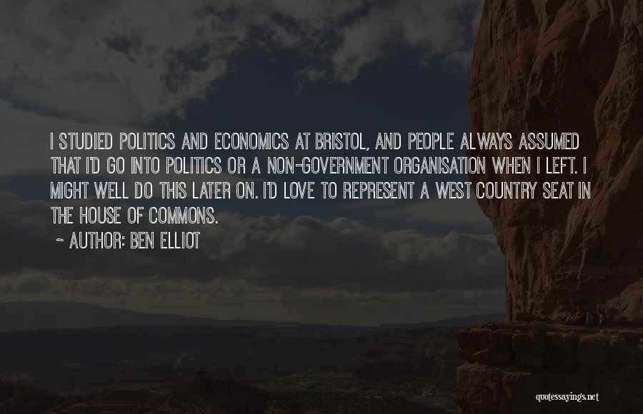 Ben Elliot Quotes: I Studied Politics And Economics At Bristol, And People Always Assumed That I'd Go Into Politics Or A Non-government Organisation