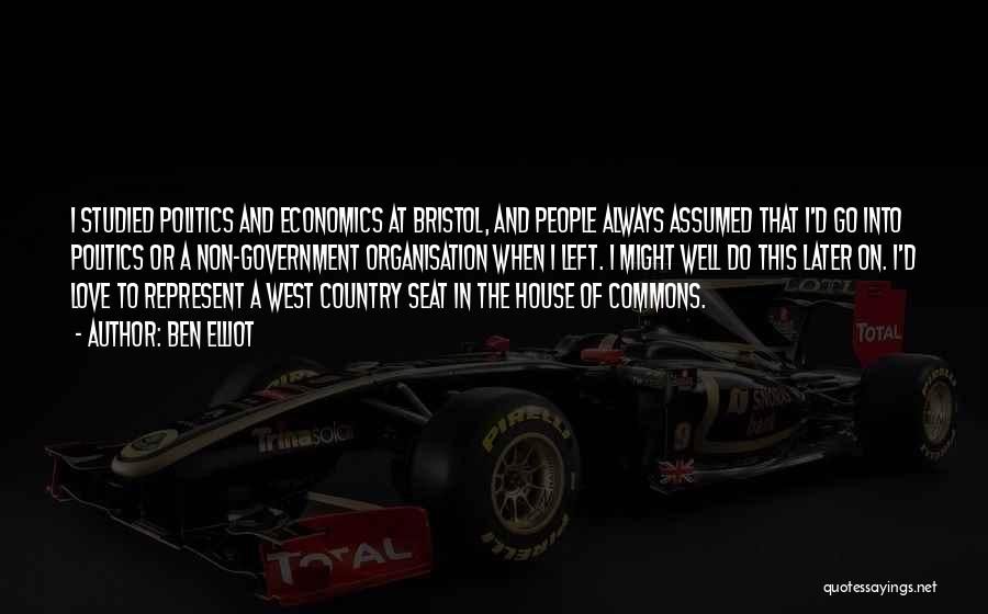 Ben Elliot Quotes: I Studied Politics And Economics At Bristol, And People Always Assumed That I'd Go Into Politics Or A Non-government Organisation