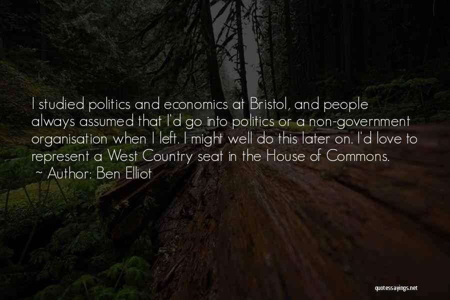 Ben Elliot Quotes: I Studied Politics And Economics At Bristol, And People Always Assumed That I'd Go Into Politics Or A Non-government Organisation