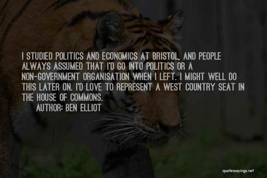 Ben Elliot Quotes: I Studied Politics And Economics At Bristol, And People Always Assumed That I'd Go Into Politics Or A Non-government Organisation