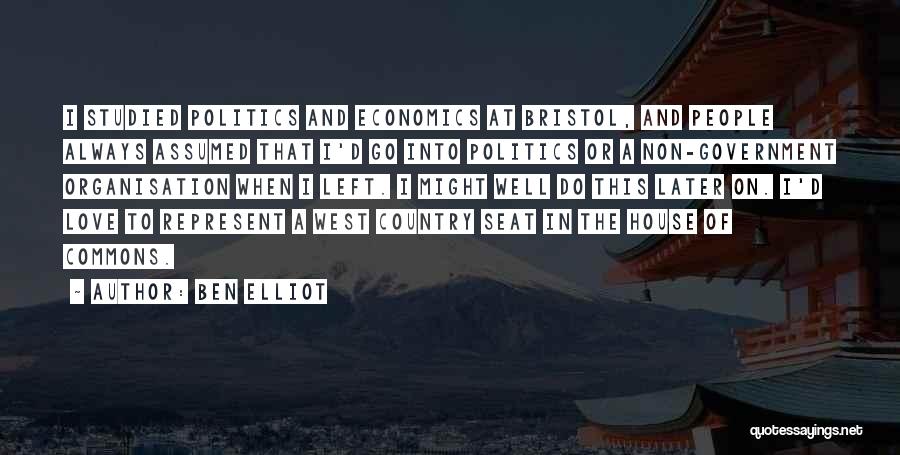 Ben Elliot Quotes: I Studied Politics And Economics At Bristol, And People Always Assumed That I'd Go Into Politics Or A Non-government Organisation
