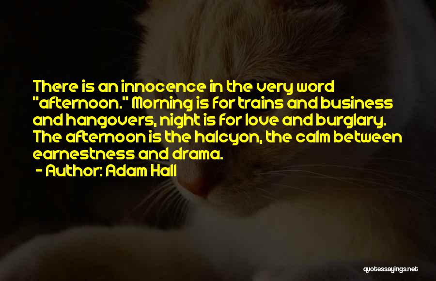 Adam Hall Quotes: There Is An Innocence In The Very Word Afternoon. Morning Is For Trains And Business And Hangovers, Night Is For