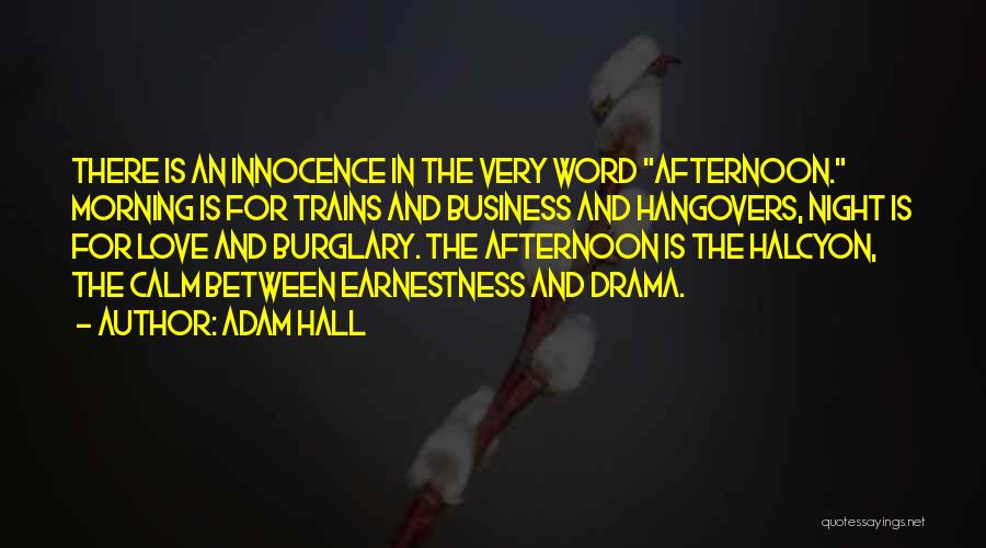 Adam Hall Quotes: There Is An Innocence In The Very Word Afternoon. Morning Is For Trains And Business And Hangovers, Night Is For
