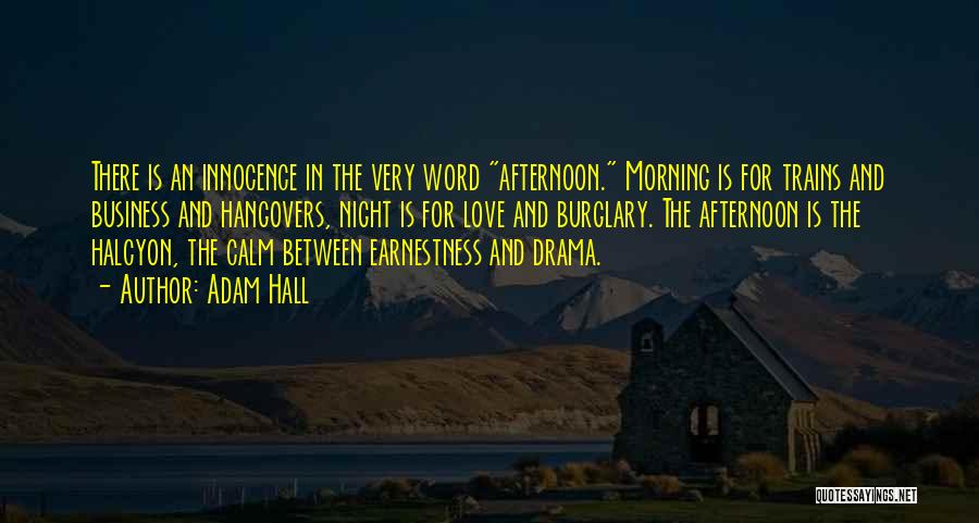 Adam Hall Quotes: There Is An Innocence In The Very Word Afternoon. Morning Is For Trains And Business And Hangovers, Night Is For