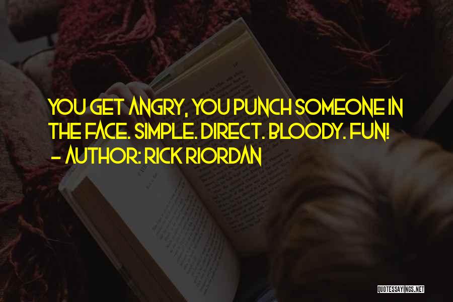 Rick Riordan Quotes: You Get Angry, You Punch Someone In The Face. Simple. Direct. Bloody. Fun!