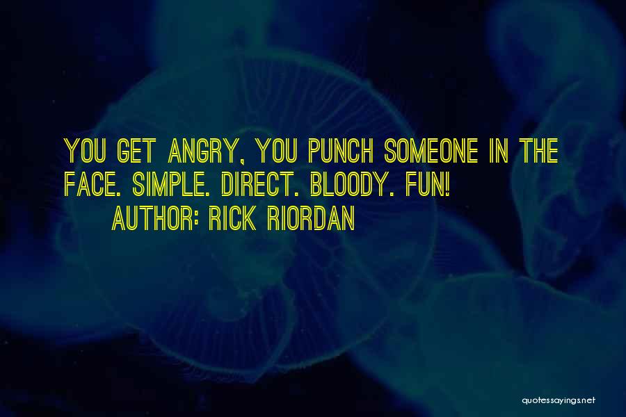 Rick Riordan Quotes: You Get Angry, You Punch Someone In The Face. Simple. Direct. Bloody. Fun!