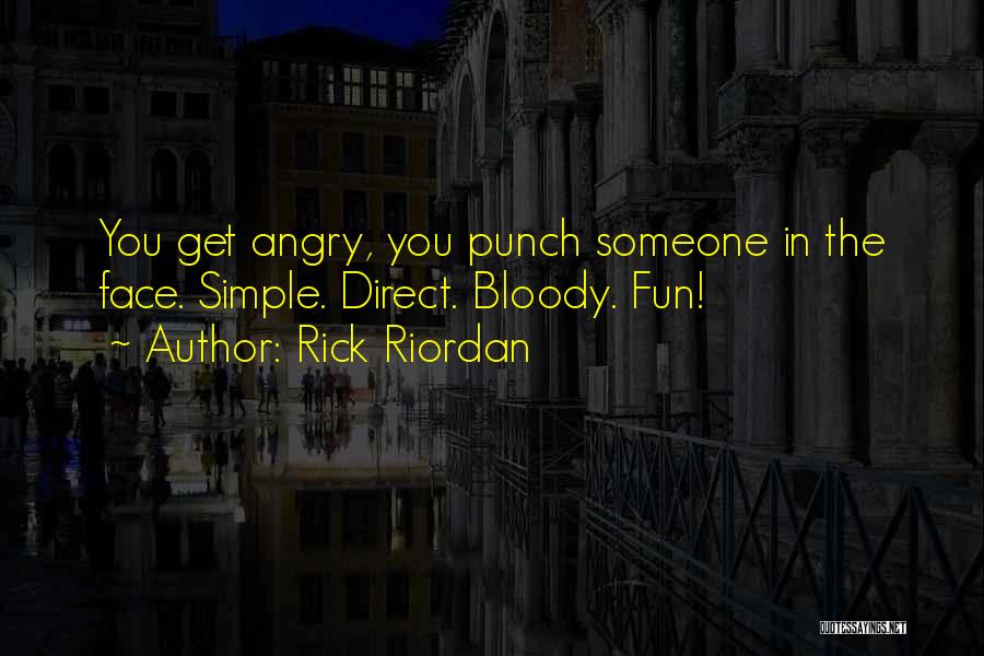 Rick Riordan Quotes: You Get Angry, You Punch Someone In The Face. Simple. Direct. Bloody. Fun!