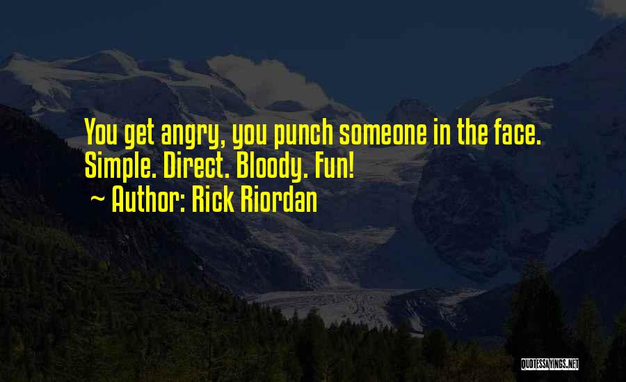 Rick Riordan Quotes: You Get Angry, You Punch Someone In The Face. Simple. Direct. Bloody. Fun!