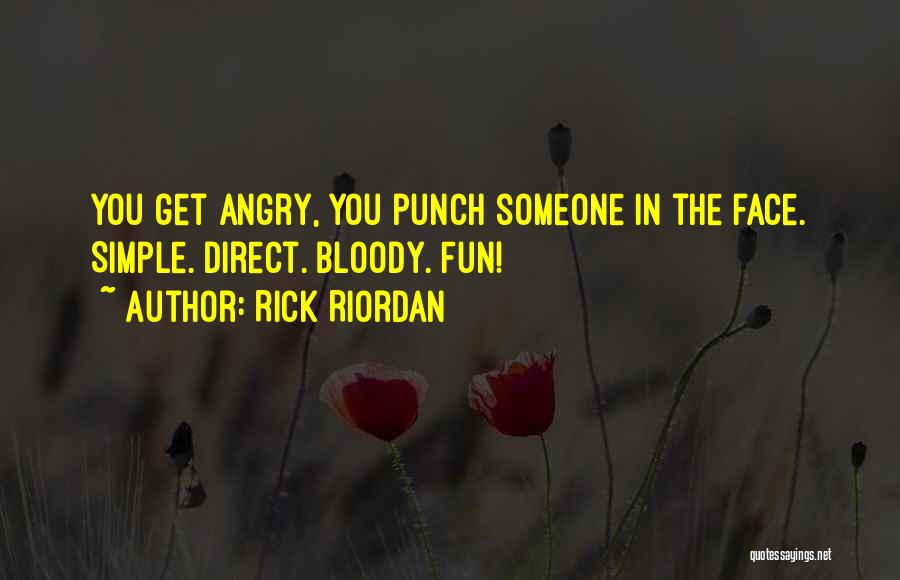 Rick Riordan Quotes: You Get Angry, You Punch Someone In The Face. Simple. Direct. Bloody. Fun!